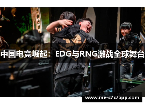 中国电竞崛起:EDG与RNG激战全球舞台 中国电竞崛起:EDG与RNG激战全球舞台