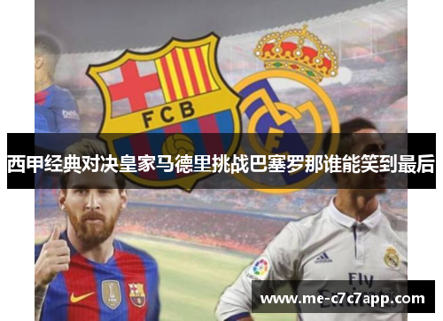 西甲经典对决皇家马德里挑战巴塞罗那谁能笑到最后 西甲经典对决皇家马德里挑战巴塞罗那谁能笑到最后