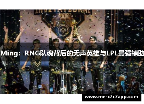 Ming：RNG队魂背后的无声英雄与LPL最强辅助