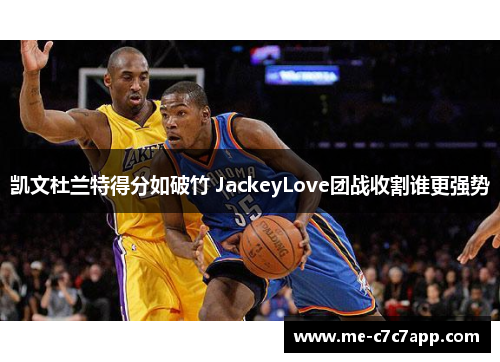 凯文杜兰特得分如破竹 JackeyLove团战收割谁更强势
