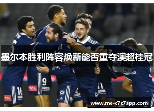 墨尔本胜利阵容焕新能否重夺澳超桂冠