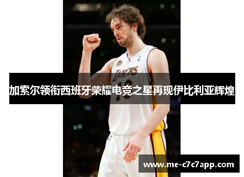 加索尔领衔西班牙荣耀电竞之星再现伊比利亚辉煌