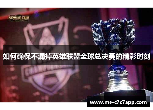 如何确保不漏掉英雄联盟全球总决赛的精彩时刻