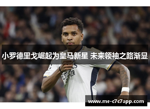 小罗德里戈崛起为皇马新星 未来领袖之路渐显