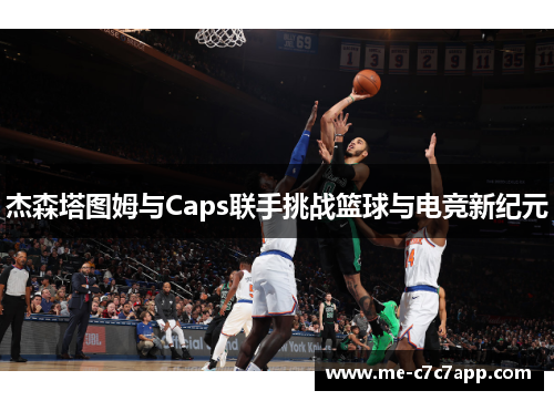 杰森塔图姆与Caps联手挑战篮球与电竞新纪元